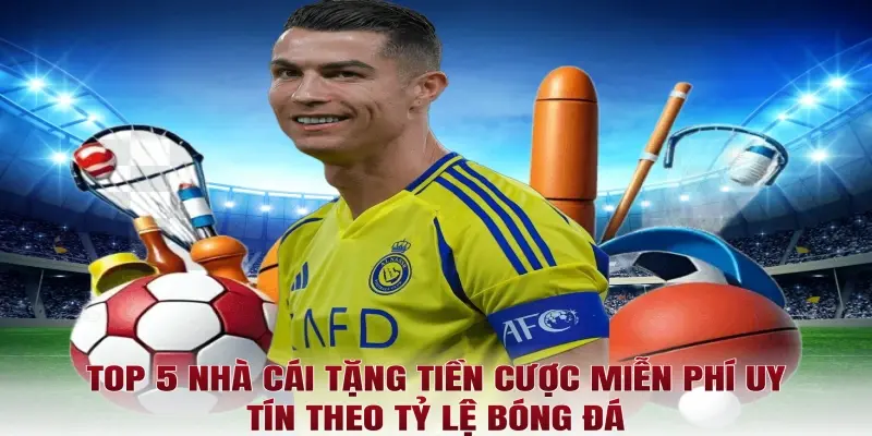 Top 5 nhà cái tặng tiền cược miễn phí uy tín theo Tỷ lệ bóng đá