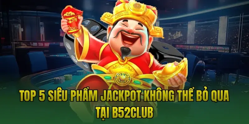 Top 5 siêu phẩm Jackpot không thể bỏ qua tại B52club