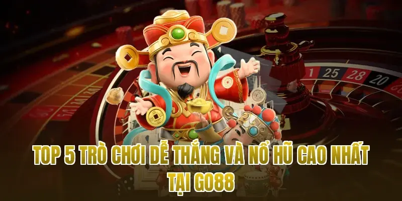 Top 5 trò chơi dễ thắng và nổ hũ cao nhất tại Go88