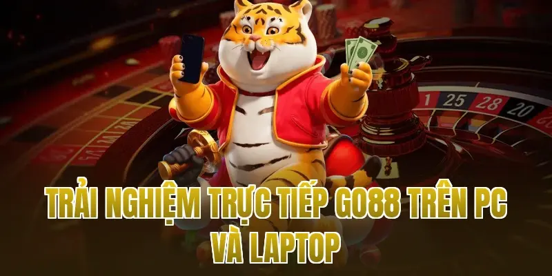 Trải nghiệm trực tiếp Go88 trên PC và Laptop