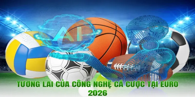 Tương lai của công nghệ cá cược tại Euro 2026