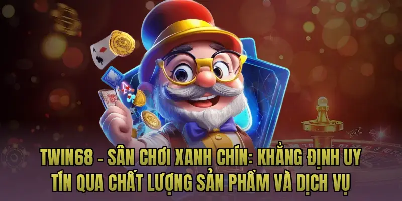 Twin68 – Sân chơi xanh chín: Khẳng định uy tín qua chất lượng sản phẩm và dịch vụ