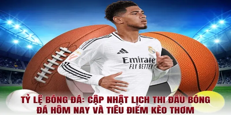 Tỷ lệ bóng đá: Cập nhật lịch thi đấu bóng đá hôm nay và tiêu điểm kèo thơm
