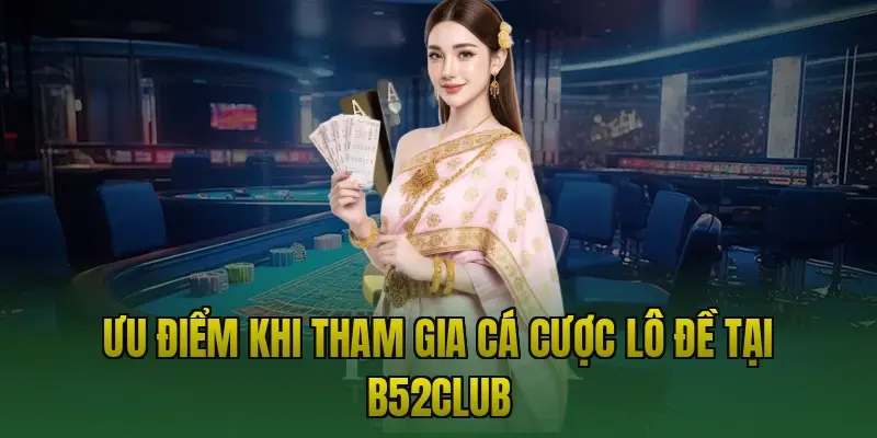 Ưu điểm khi tham gia cá cược lô đề tại B52club