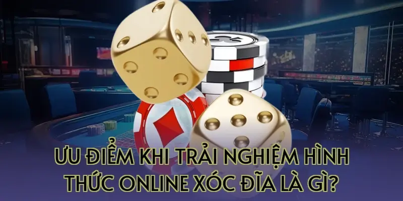 Ưu điểm khi trải nghiệm hình thức online xóc đĩa là gì?