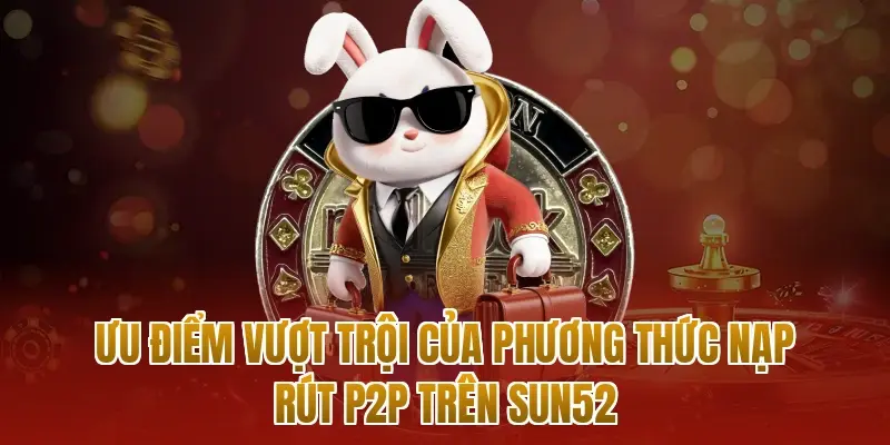 Ưu điểm vượt trội của phương thức nạp rút P2P trên sun52