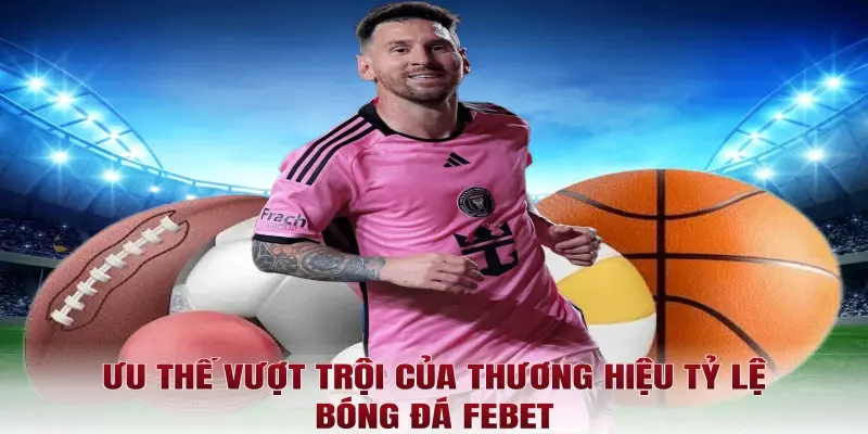 Ưu thế vượt trội của thương hiệu tỷ lệ bóng đá Febet