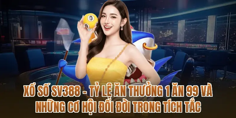 Xổ số SV388 – Tỷ lệ ăn thưởng 1 ăn 99 và những cơ hội đổi đời trong tích tắc